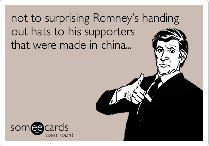 not to surprising Romney's handing out hats to his supporters
that were made in china... 