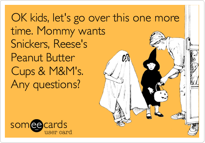 OK kids, let's go over this one more time. Mommy wantsSnickers, Reese'sPeanut ButterCups & M&M's.
Any questions?