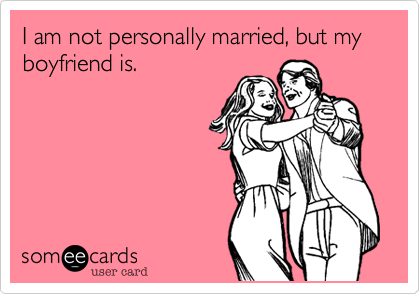 I am not personally married, but my boyfriend is.