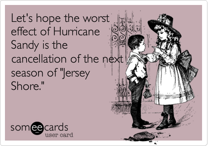 Let's hope the worst
effect of Hurricane
Sandy is the
cancellation of the next
season of "Jersey
Shore."