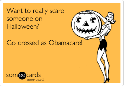 Want to really scare
someone on
Halloween?

Go dressed as Obamacare!