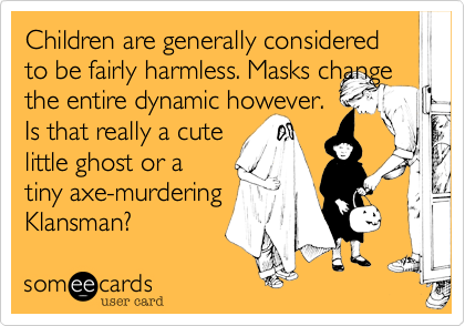 Children are generally considered to be fairly harmless. Masks change the entire dynamic however.
Is that really a cute
little ghost or a
tiny axe-murdering
Klansman? 