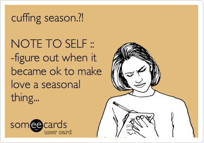 cuffing season.?!

NOTE TO SELF ::
-figure out when it
became ok to make
love a seasonal 
thing... 