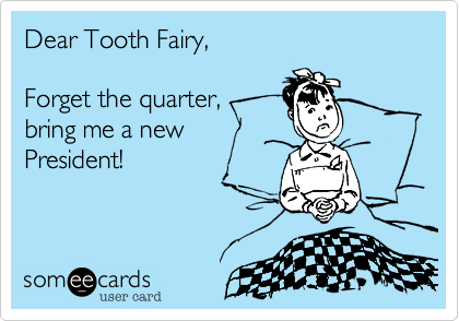 Dear Tooth Fairy,

Forget the quarter,
bring me a new
President!