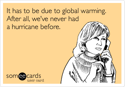 It has to be due to global warming.
After all, we've never had
a hurricane before.