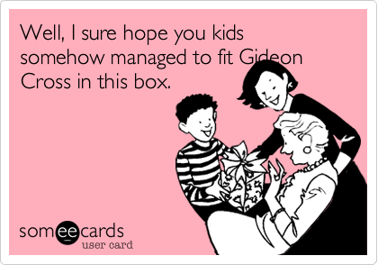 Well, I sure hope you kids somehow managed to fit Gideon
Cross in this box.
