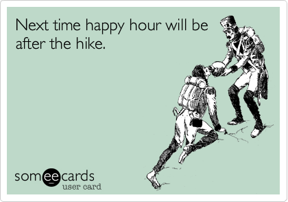 Next time happy hour will be
after the hike.