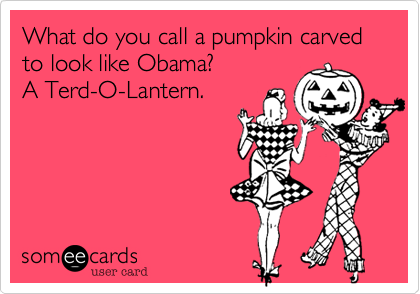 What do you call a pumpkin carved to look like Obama? A Terd-O-Lantern.