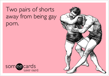 Two pairs of shortsaway from being gayporn.