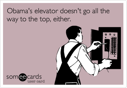 Obama's elevator doesn't go all the way to the top, either.