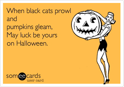 When black cats prowl
and
pumpkins gleam, 
May luck be yours
on Halloween. 