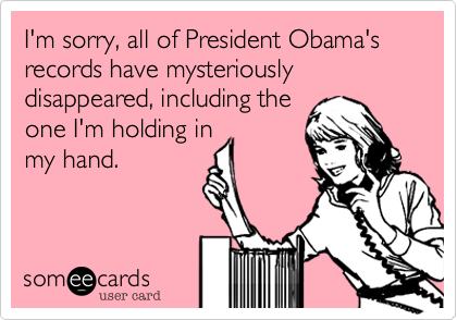 I'm sorry, all of President Obama's records have mysteriously disappeared, including the
one I'm holding in
my hand.