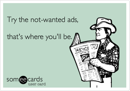 
Try the not-wanted ads,  

that's where you'll be.