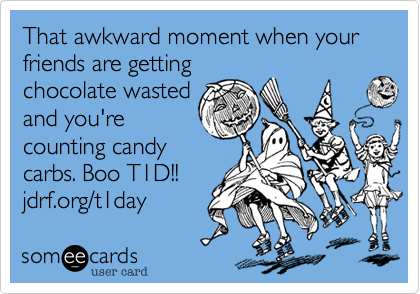 That awkward moment when your friends are getting
chocolate wasted
and you're
counting candy
carbs. Boo T1D!!
jdrf.org/t1day 