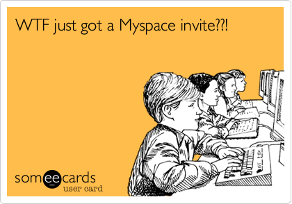 WTF just got a Myspace invite??!