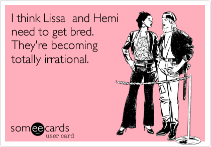 I think Lissa  and Hemi
need to get bred.
They're becoming
totally irrational.