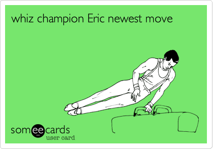 whiz champion Eric newest move