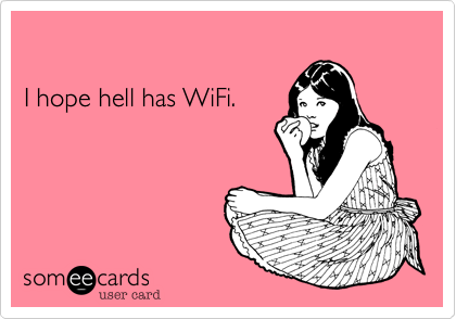 

I hope hell has WiFi.