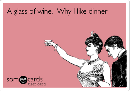 A glass of wine.  Why I like dinner