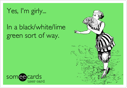 Yes, I'm girly...

In a black/white/lime
green sort of way. 
