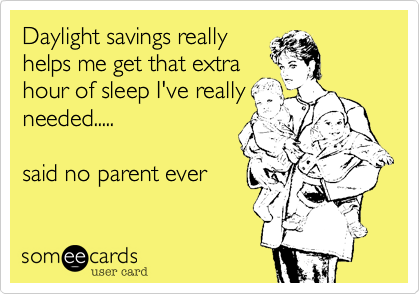 Daylight savings really
helps me get that extra
hour of sleep I've really
needed.....

said no parent ever