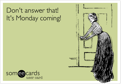Don't answer that!It's Monday coming!