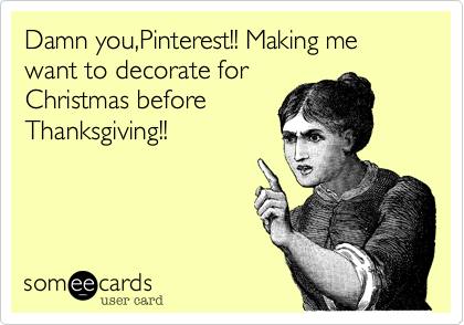 Damn you,Pinterest!! Making me want to decorate for
Christmas before
Thanksgiving!!