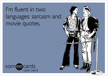 I'm fluent in two
languages: sarcasm and
movie quotes.