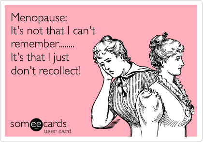 Menopause:
It's not that I can't
remember........
It's that I just
don't recollect!