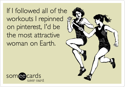 If I followed all of the
workouts I repinned
on pinterest, I'd be
the most attractive
woman on Earth.