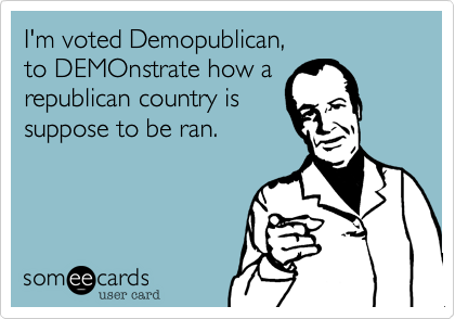 I'm voted Demopublican,
to DEMOnstrate how a
republican country is
suppose to be ran. 