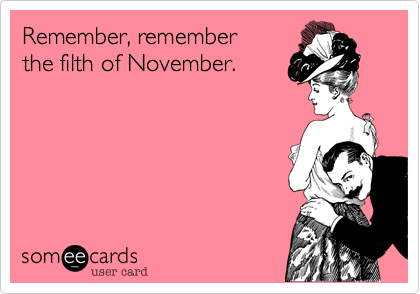 Remember, remember
the filth of November.