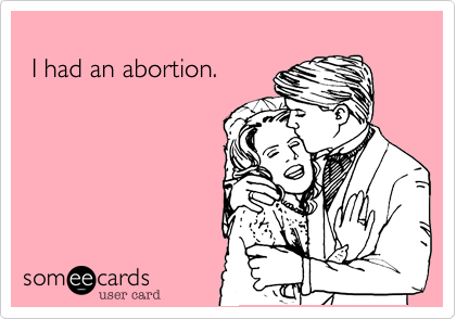 
 I had an abortion.