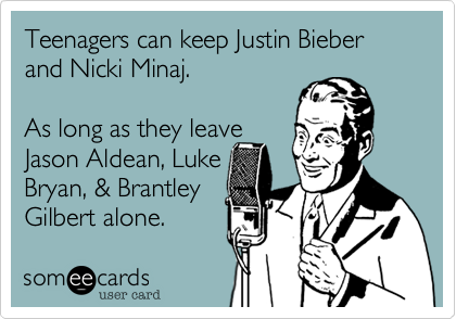 Teenagers can keep Justin Bieber and Nicki Minaj.

As long as they leave
Jason Aldean, Luke
Bryan, & Brantley
Gilbert alone. 