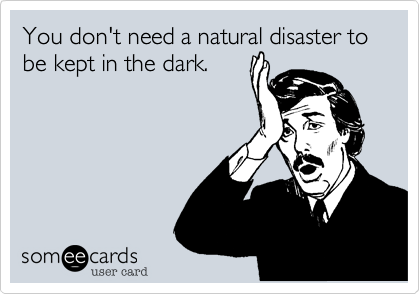You don't need a natural disaster to be kept in the dark.
