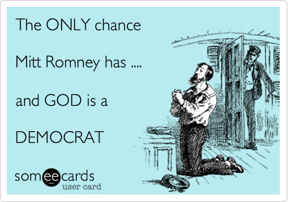 The ONLY chance 

Mitt Romney has ....

and GOD is a 

DEMOCRAT