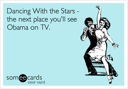 Dancing With the Stars -
the next place you'll see 
Obama on TV.