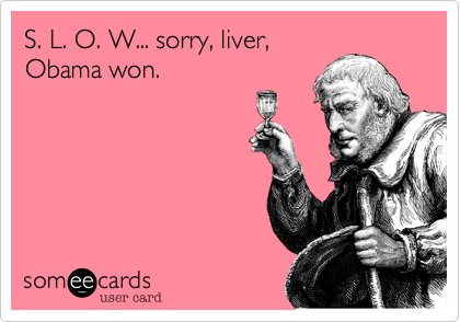 S. L. O. W... sorry, liver,
Obama won.