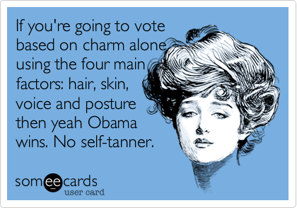 If you're going to vote
based on charm alone
using the four main
factors: hair, skin,
voice and posture
then yeah Obama
wins. No self-tanner.
