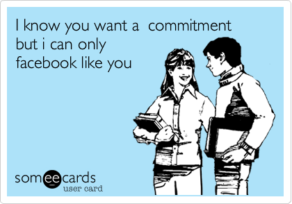 I know you want a  commitment but i can only 
facebook like you