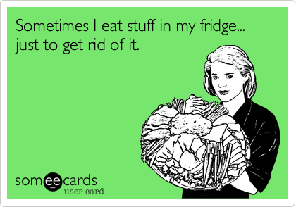 Sometimes I eat stuff in my fridge... just to get rid of it.