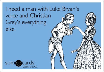 I need a man with Luke Bryan's
voice and Christian
Grey's everything
else. 