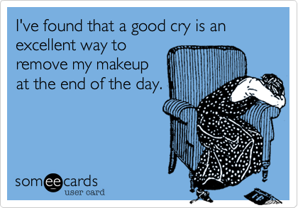 I've found that a good cry is an excellent way to
remove my makeup
at the end of the day.