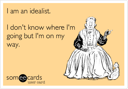 I am an idealist.

I don't know where I'm
going but I'm on my
way.