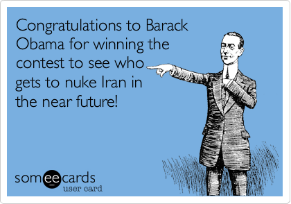 Congratulations to Barack
Obama for winning the
contest to see who
gets to nuke Iran in
the near future!