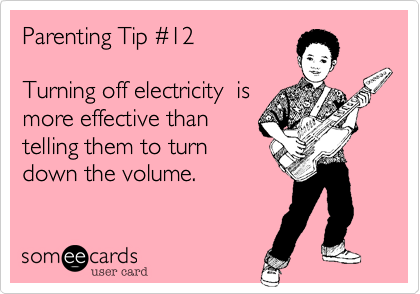 Parenting Tip #12  

Turning off electricity  is
more effective than
telling them to turn
down the volume.