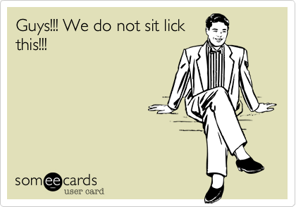 Guys!!! We do not sit lick
this!!!