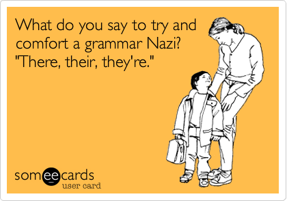 What do you say to try andcomfort a grammar Nazi?"There, their, they're."