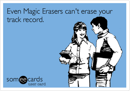 Even Magic Erasers can't erase your track record.