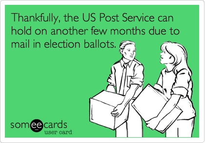 Thankfully, the US Post Service can hold on another few months due to mail in election ballots.